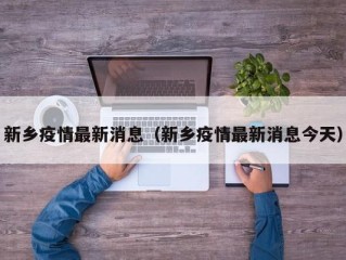 新乡疫情最新消息（新乡疫情最新消息今天）