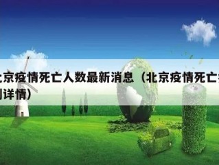 北京疫情死亡人数最新消息（北京疫情死亡病例详情）