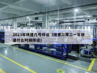 2023年快递几号停运（搜索二零二一年快递什么时候停运）