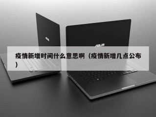 疫情新增时间什么意思啊（疫情新增几点公布）