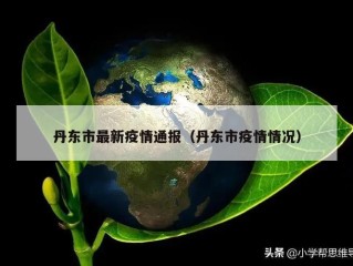 丹东市最新疫情通报（丹东市疫情情况）