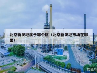北京新发地属于哪个区（北京新发地市场在哪里）