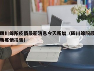 四川绵阳疫情最新消息今天新增（四川绵阳最新疫情报告）