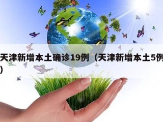 天津新增本土确诊19例（天津新增本土5例）