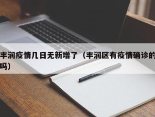 丰润疫情几日无新增了（丰润区有疫情确诊的吗）