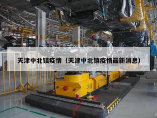 天津中北镇疫情（天津中北镇疫情最新消息）