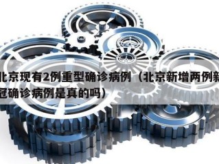 北京现有2例重型确诊病例（北京新增两例新冠确诊病例是真的吗）