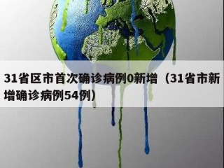 31省区市首次确诊病例0新增（31省市新增确诊病例54例）
