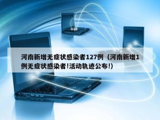 河南新增无症状感染者127例（河南新增1例无症状感染者!活动轨迹公布!）