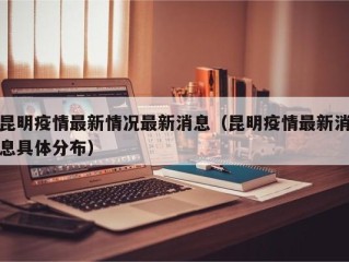昆明疫情最新情况最新消息（昆明疫情最新消息具体分布）