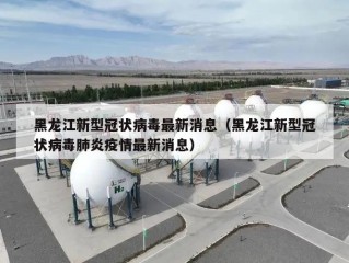 黑龙江新型冠状病毒最新消息（黑龙江新型冠状病毒肺炎疫情最新消息）