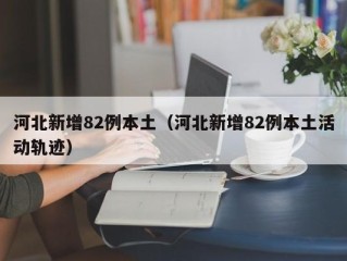 河北新增82例本土（河北新增82例本土活动轨迹）