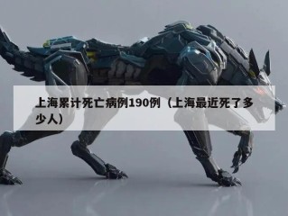 上海累计死亡病例190例（上海最近死了多少人）