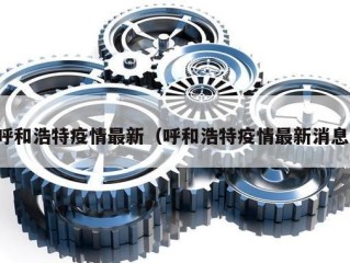 呼和浩特疫情最新（呼和浩特疫情最新消息）