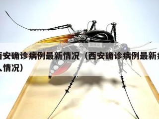 西安确诊病例最新情况（西安确诊病例最新病人情况）