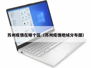 苏州疫情在哪个区（苏州疫情地域分布图）