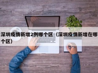 深圳疫情新增2例哪个区（深圳疫情新增在哪个区）